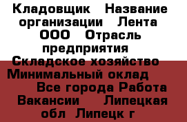 Кладовщик › Название организации ­ Лента, ООО › Отрасль предприятия ­ Складское хозяйство › Минимальный оклад ­ 29 000 - Все города Работа » Вакансии   . Липецкая обл.,Липецк г.